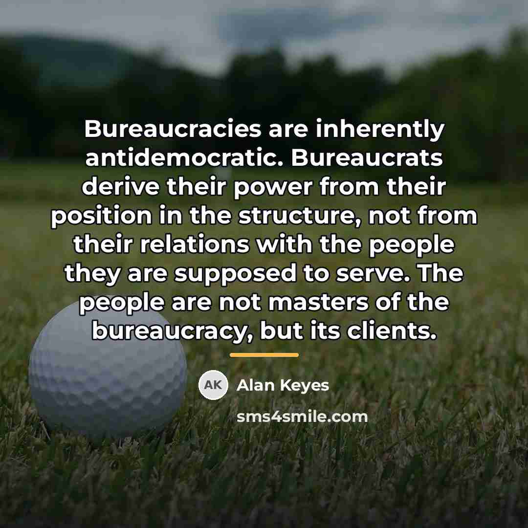“Bureaucracies are inherently antidemocratic. Bureaucrats derive their power from their…” quote by Alan Keyes