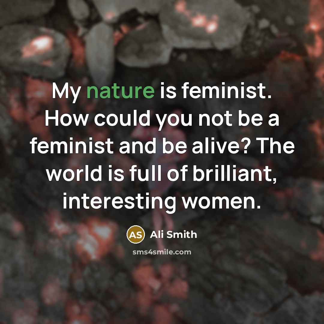“My nature is feminist. How could you not be a…” quote by Ali Smith