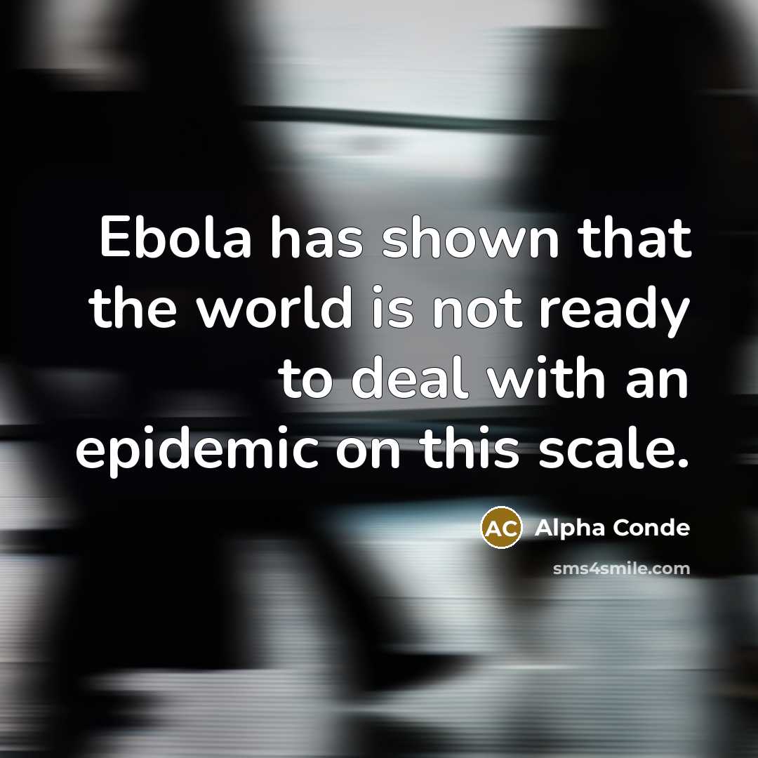 “Ebola has shown that the world is not ready to deal with an epidemic on this scale.” quote by Alpha Conde