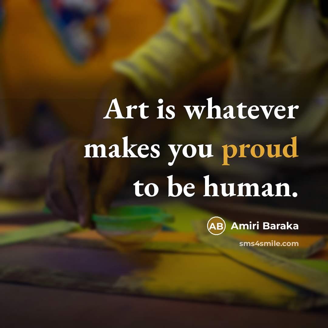“Art is whatever makes you proud to be human.…” quote by Amiri Baraka