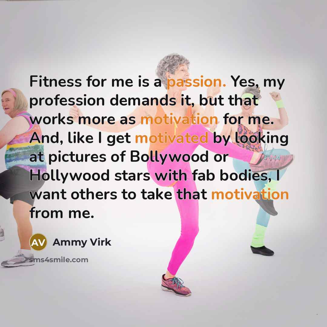 “Fitness for me is a passion. Yes, my profession demands it, but that works more as motivation for me. And, like I get motivated by looking at pictures of Bollywood or Hollywood stars with fab bodies, I want others to take that motivation from me.” quote by Ammy Virk