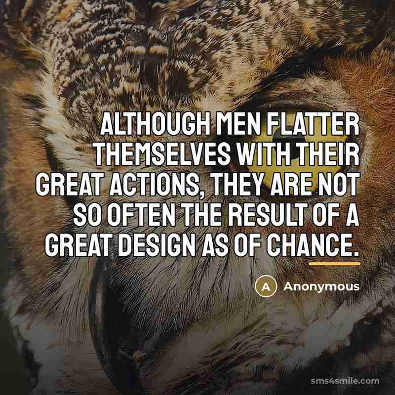 “Although men flatter themselves with their great actions, they are…” quote by Anonymous