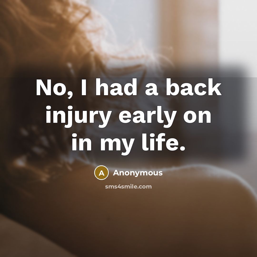 “No, I had a back injury early on in my…” quote by Anonymous