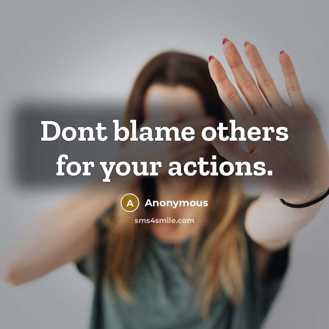 “Dont blame others for your actions.” quote by Anonymous