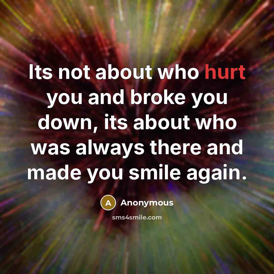 “Its not about who hurt you and broke you down,…” quote by Anonymous