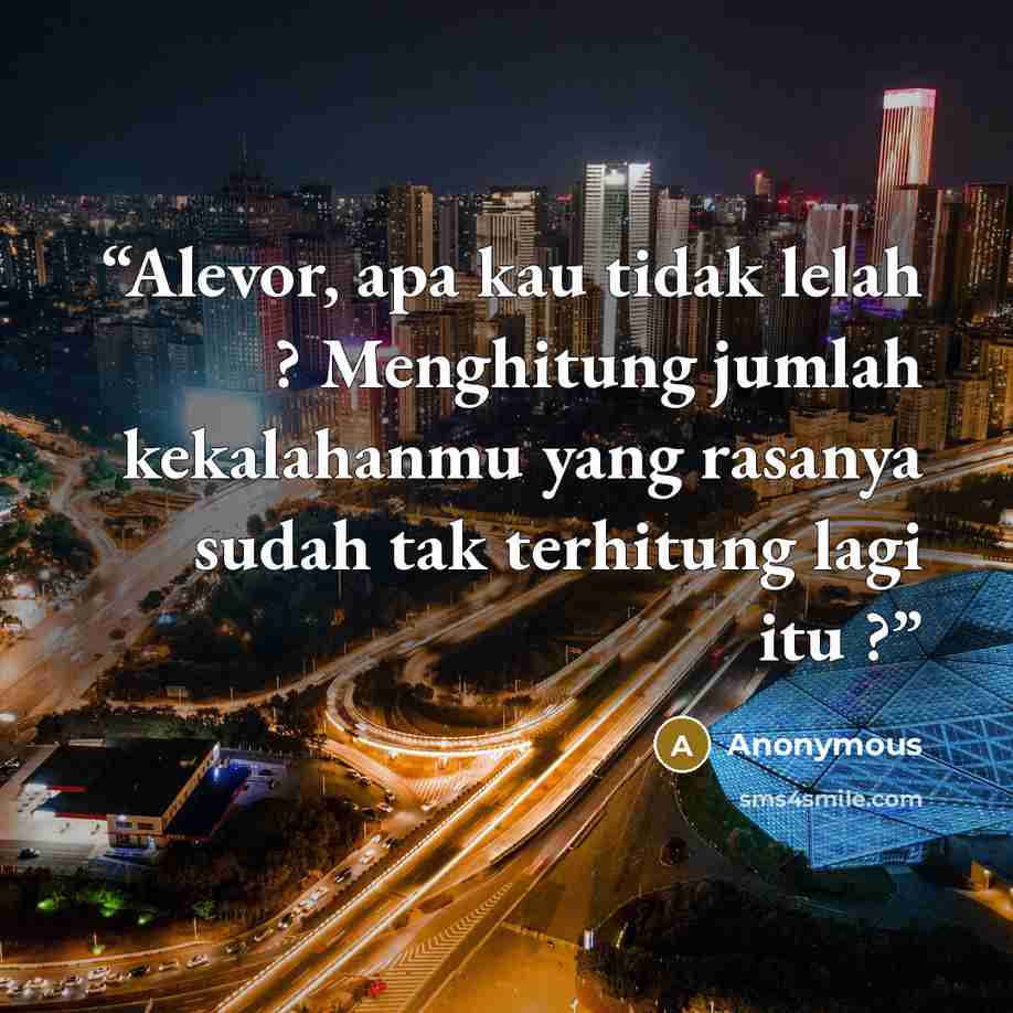“Alevor, apa kau tidak lelah ? Menghitung jumlah kekalahanmu yang rasanya sudah tak terhitung lagi itu ?” quote by Anonymous