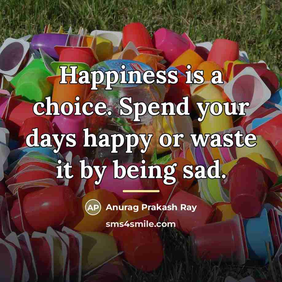 “Happiness is a choice. Spend your days happy or waste…” quote by Anurag Prakash Ray