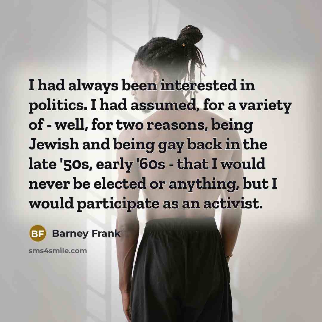 “I had always been interested in politics. I had assumed,…” quote by Barney Frank