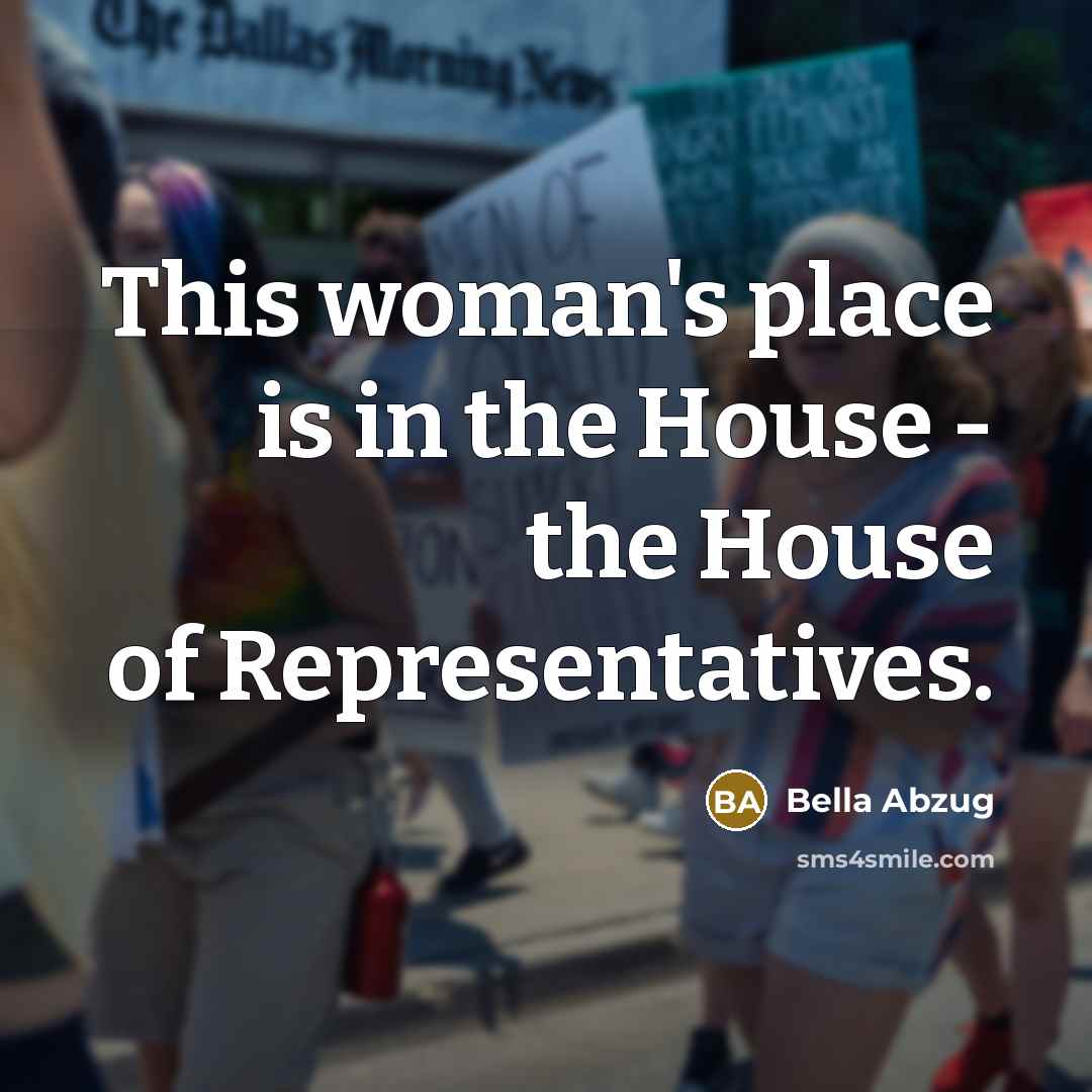 “This woman's place is in the House - the House of Representatives.” quote by Bella Abzug