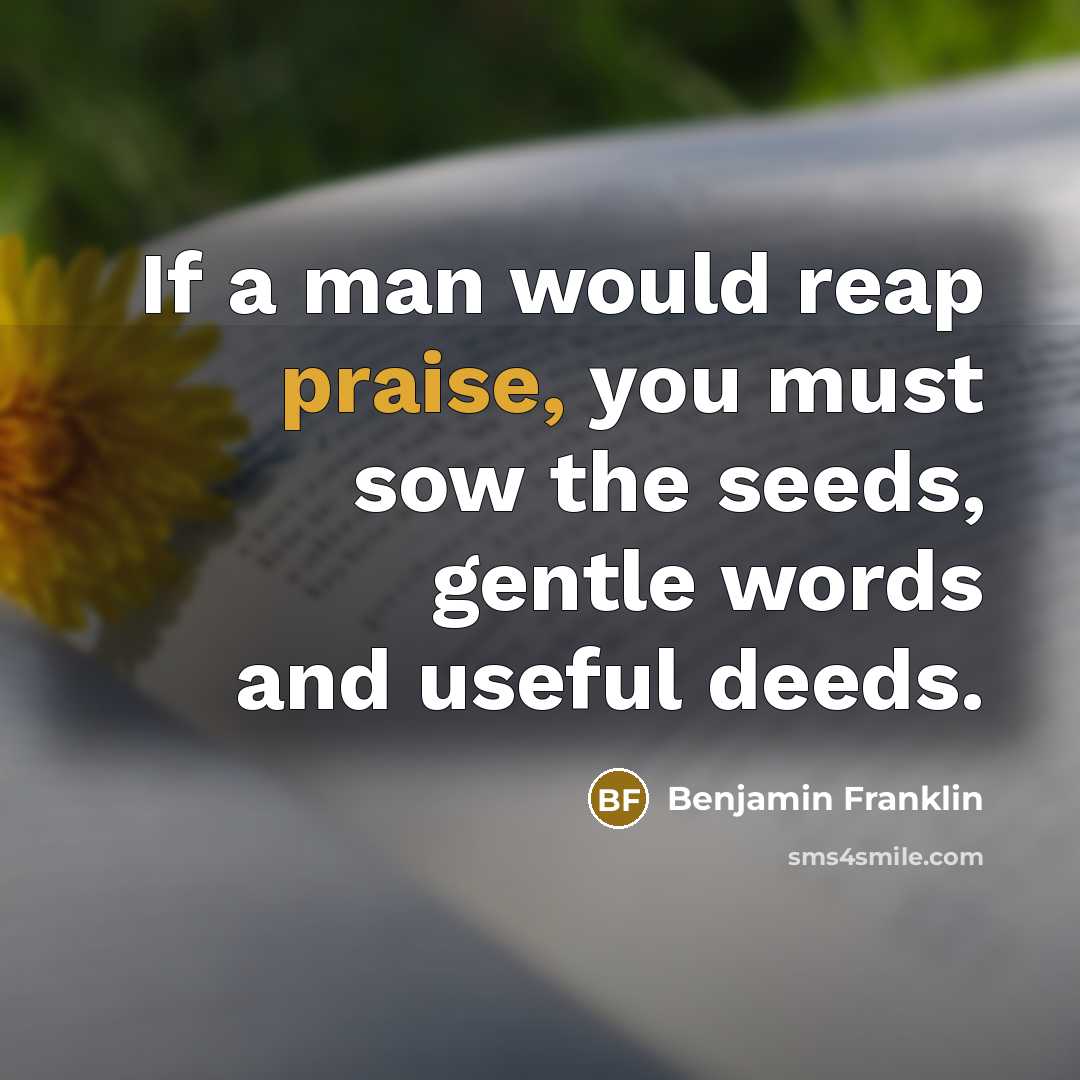 “If a man would reap praise, you must sow the…” quote by Benjamin Franklin