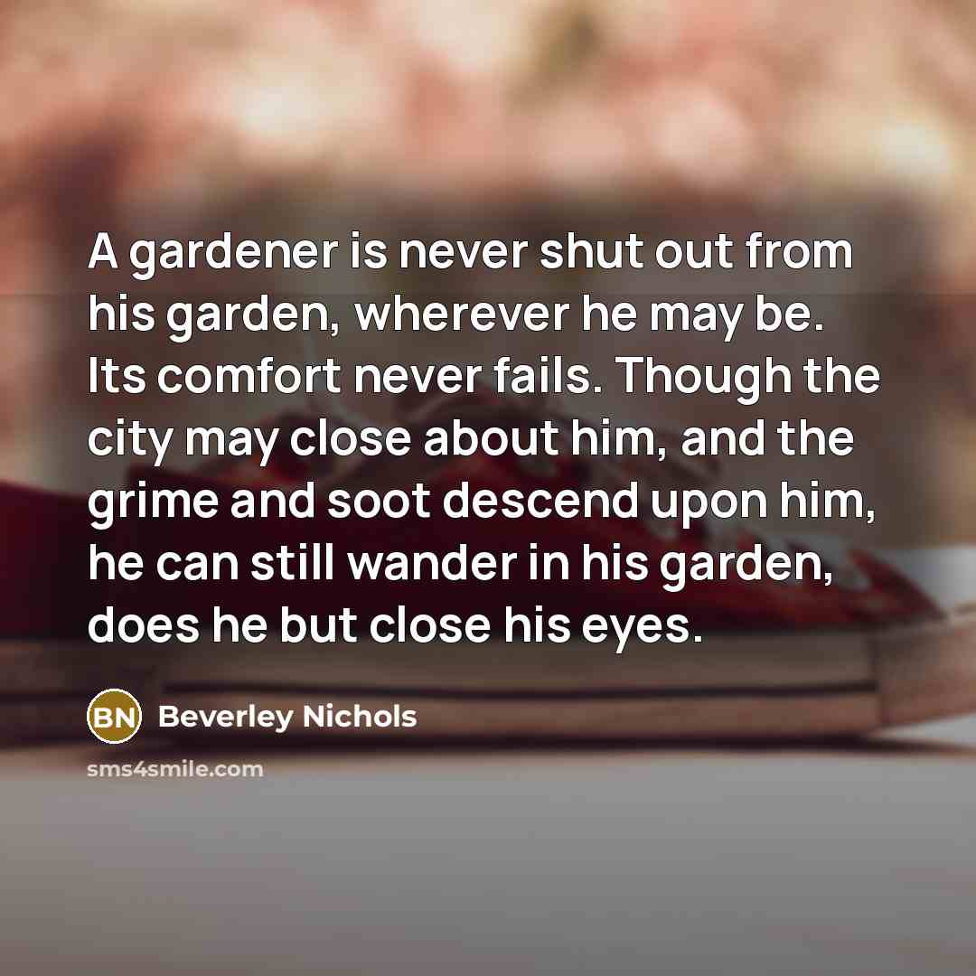 “A gardener is never shut out from his garden, wherever…” quote by Beverley Nichols