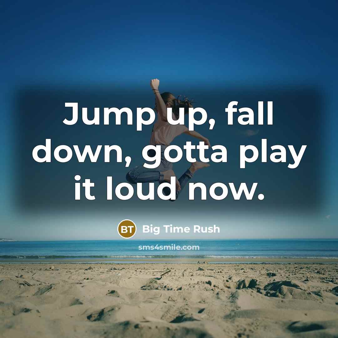 “Jump up, fall down, gotta play it loud now.” quote by Big Time Rush