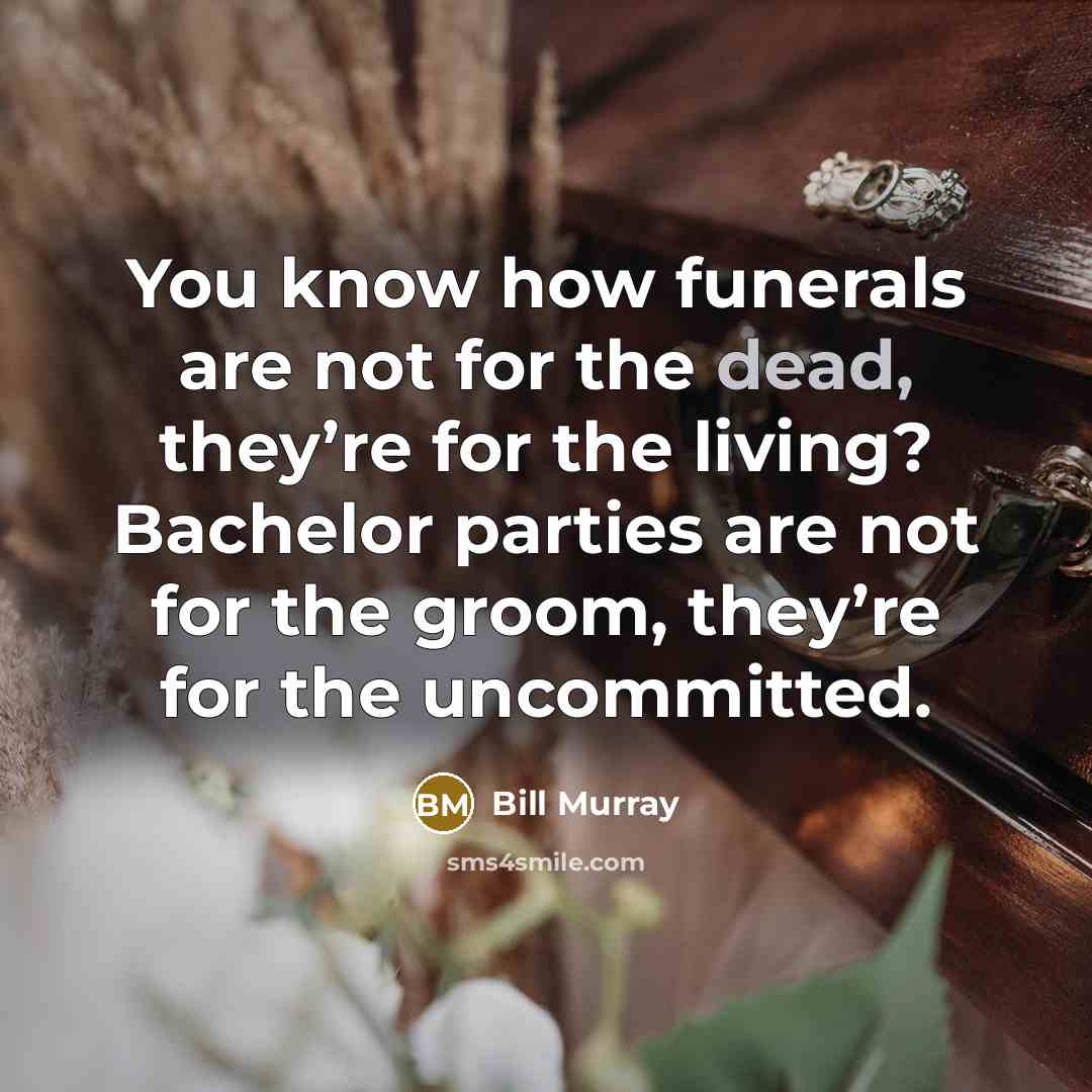 “You know how funerals are not for the dead, they’re…” quote by Bill Murray