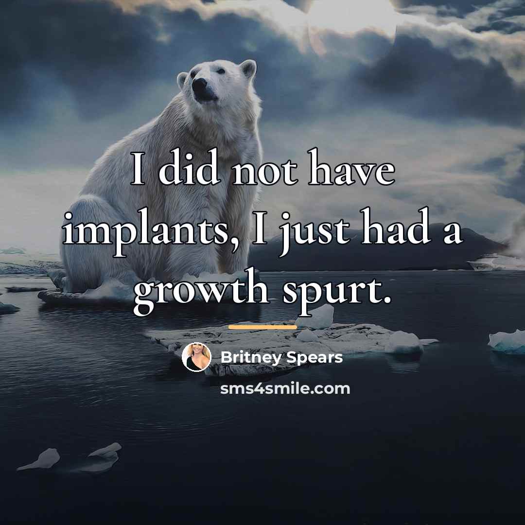 “I did not have implants, I just had a growth…” quote by Britney Spears