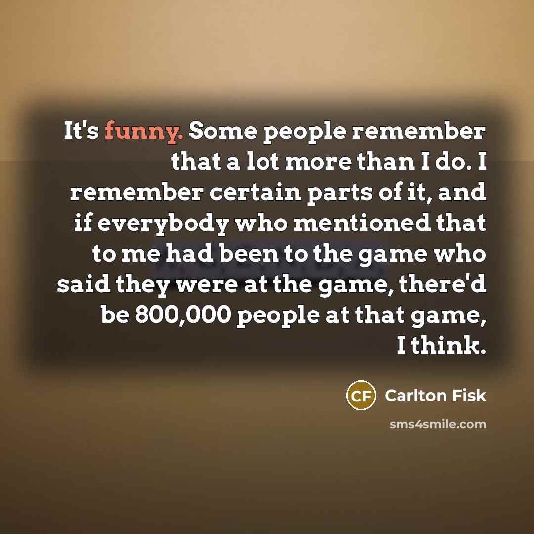 “It's funny. Some people remember that a lot more than…” quote by Carlton Fisk