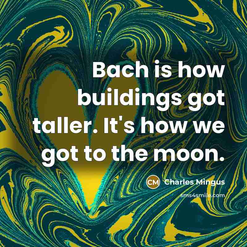 “Bach is how buildings got taller. It's how we got…” quote by Charles Mingus