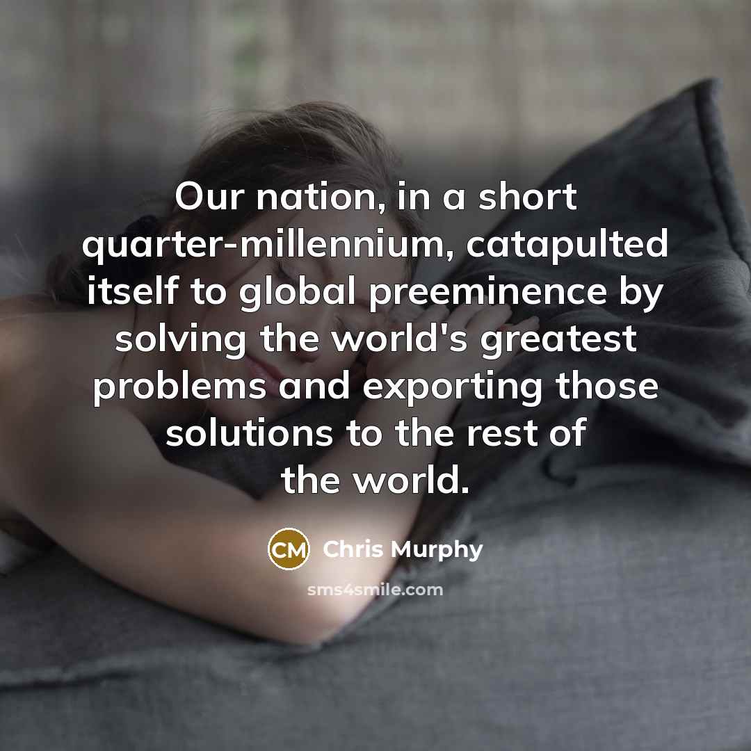 “Our nation, in a short quarter-millennium, catapulted itself to global…” quote by Chris Murphy