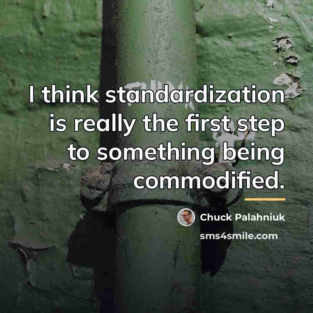 “I think standardization is really the first step to something…” quote by Chuck Palahniuk