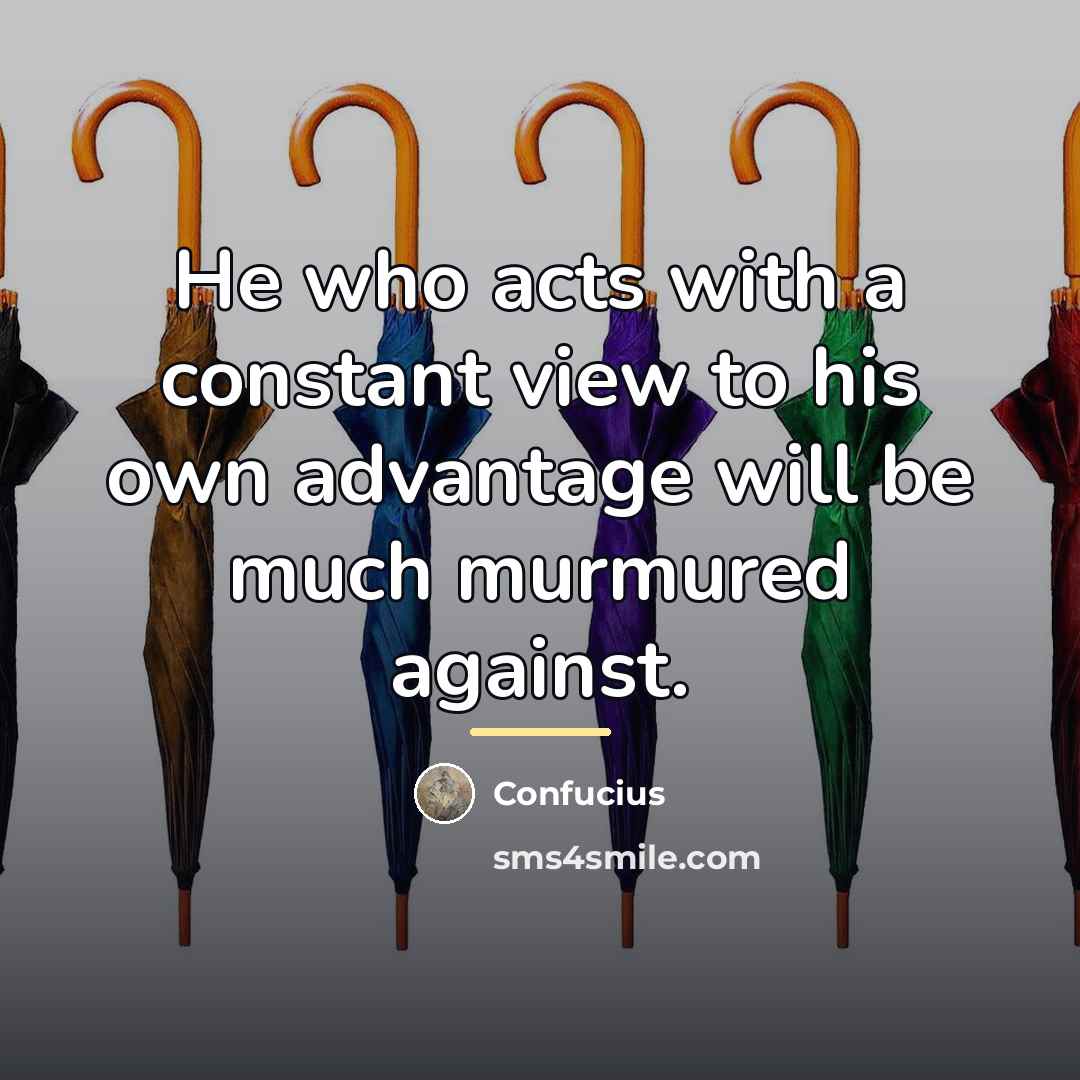 “He who acts with a constant view to his own…” quote by Confucius