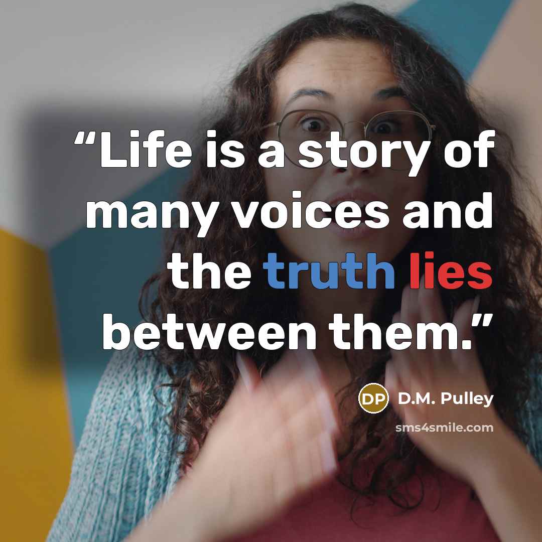 “Life is a story of many voices and the truth lies between them.” quote by D.M. Pulley