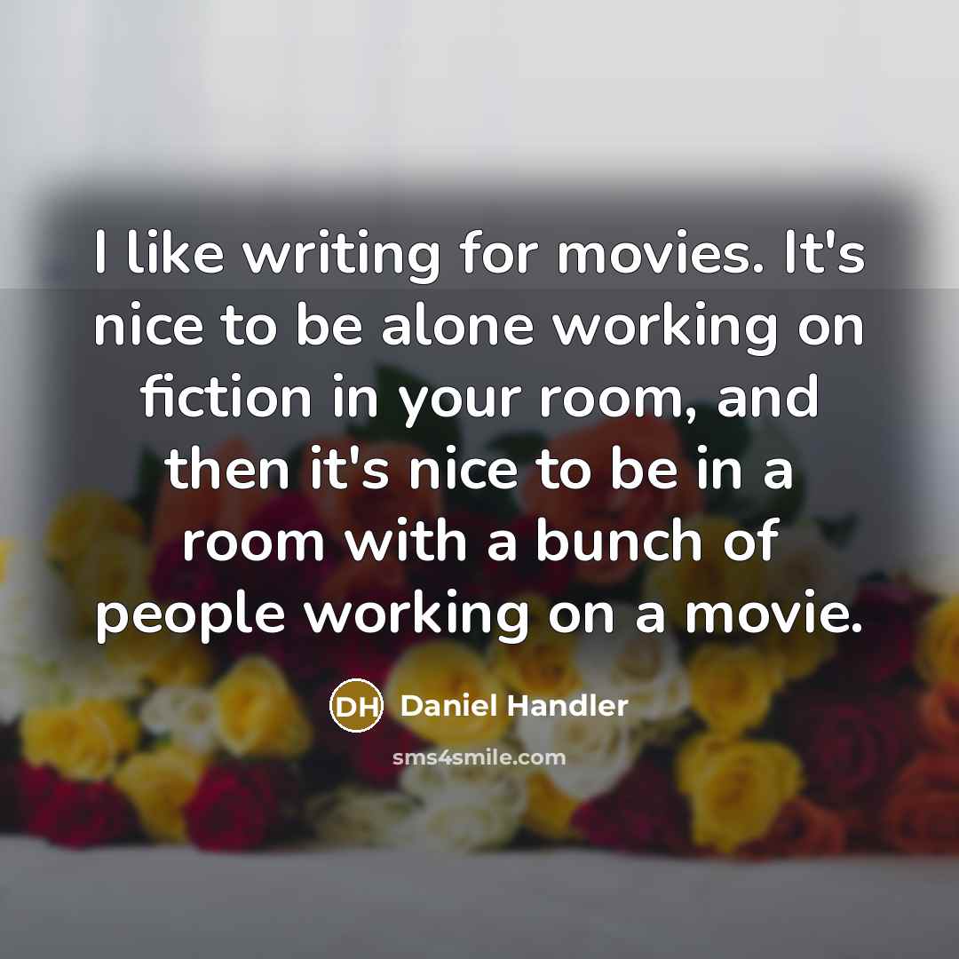 “I like writing for movies. It's nice to be alone…” quote by Daniel Handler