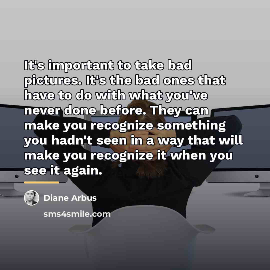 “It's important to take bad pictures. It's the bad ones…” quote by Diane Arbus