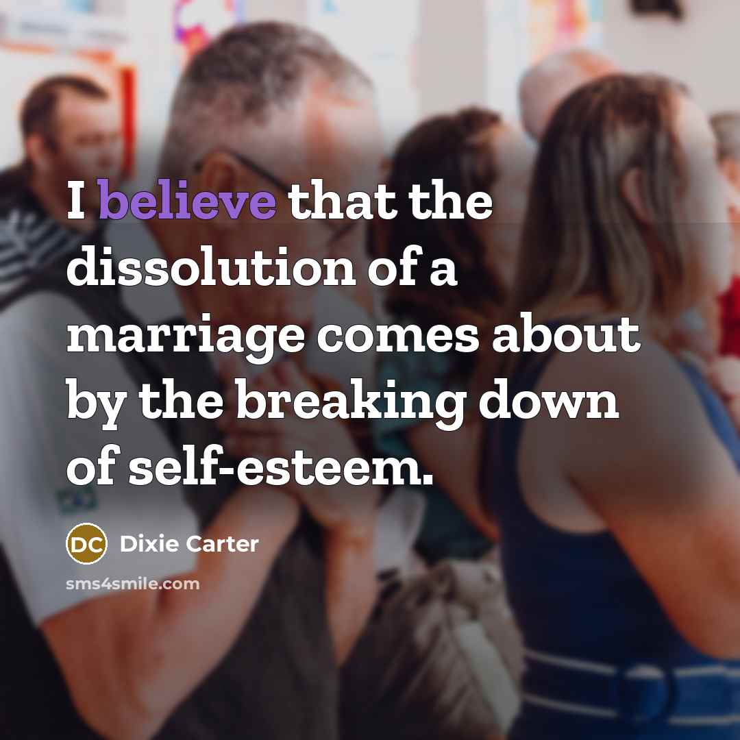 “I believe that the dissolution of a marriage comes about…” quote by Dixie Carter