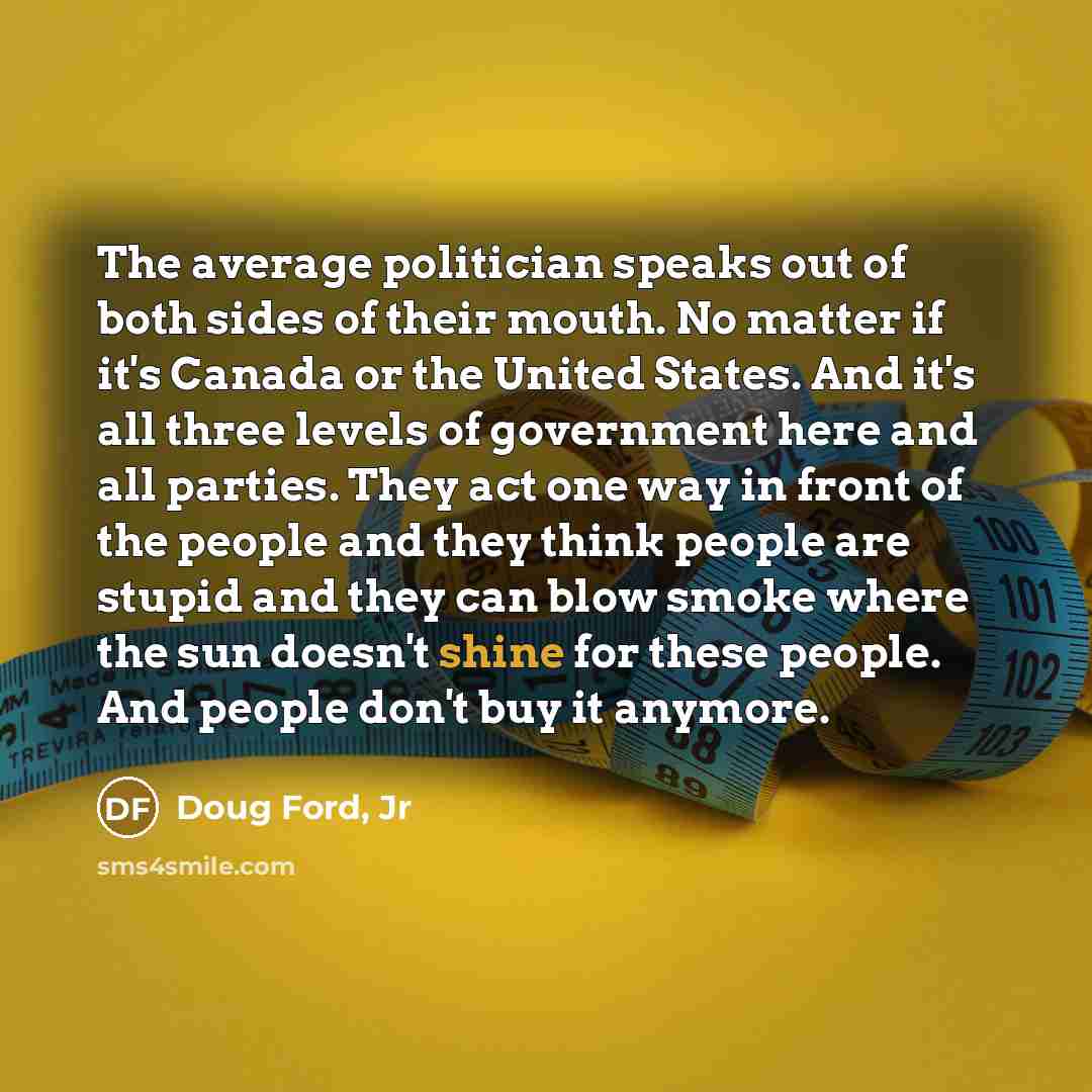 “The average politician speaks out of both sides of their…” quote by Doug Ford, Jr
