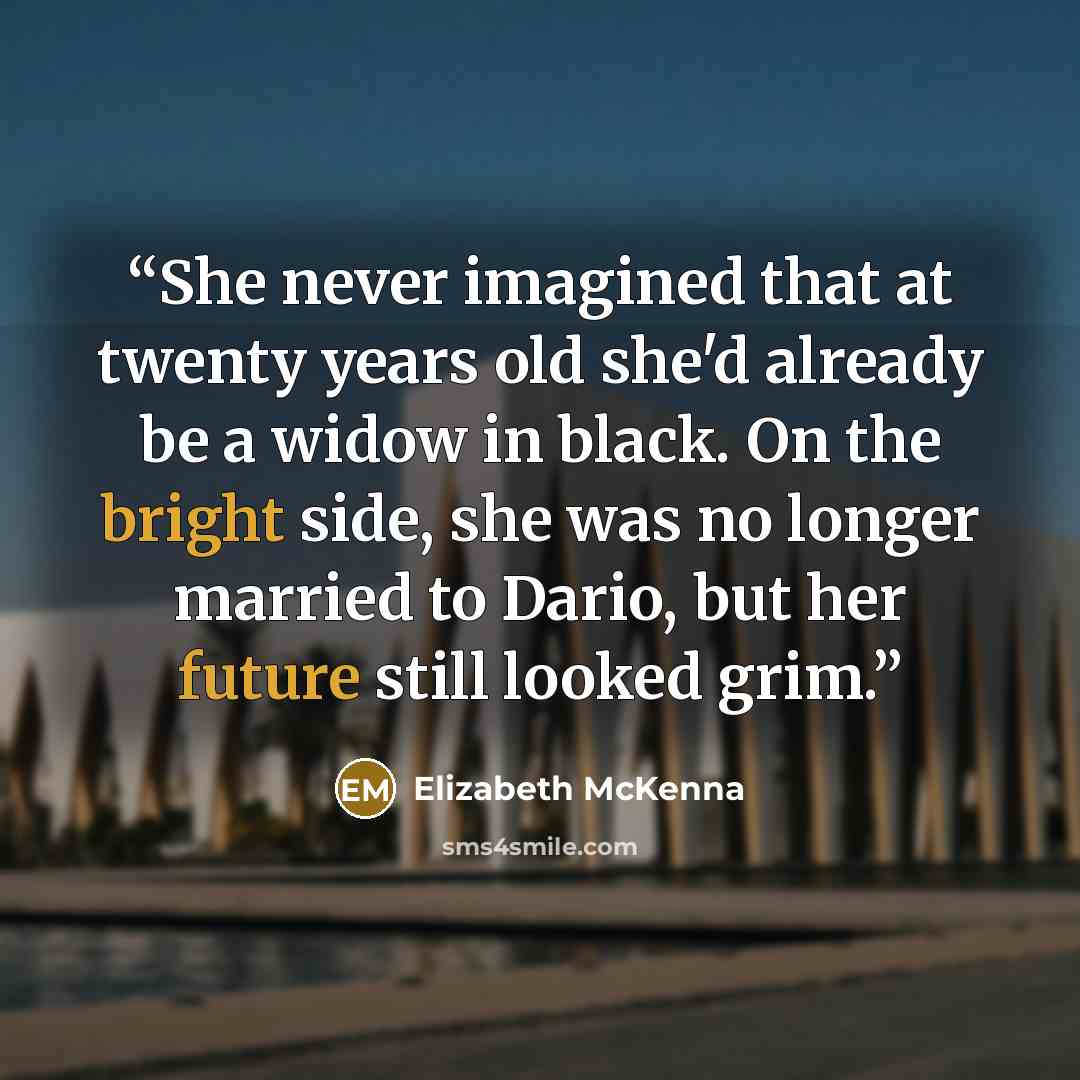“She never imagined that at twenty years old she'd already be a widow in black. On the bright side, she was no longer married to Dario, but her future still looked grim.” quote by Elizabeth McKenna