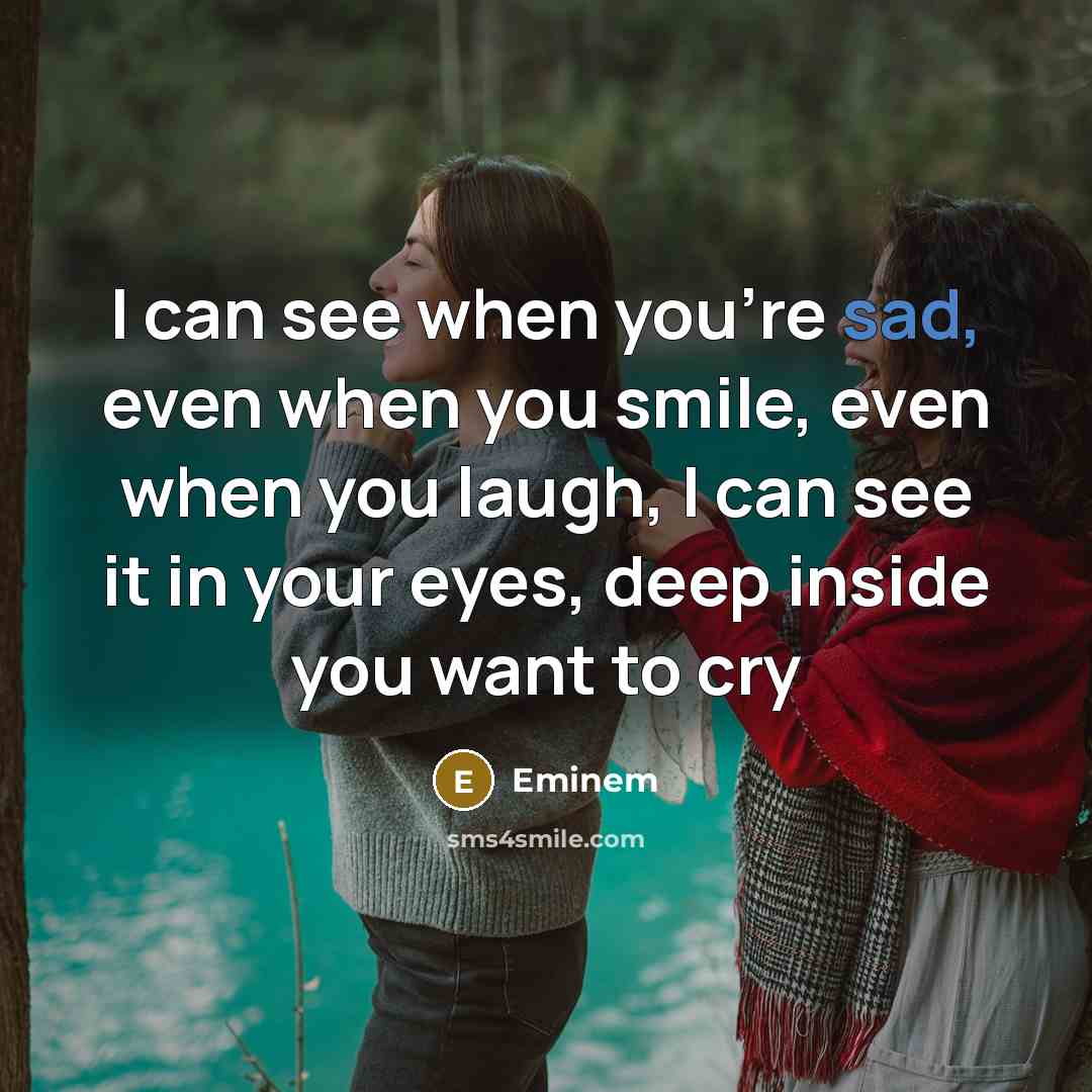 “I can see when you're sad, even when you smile,…” quote by Eminem