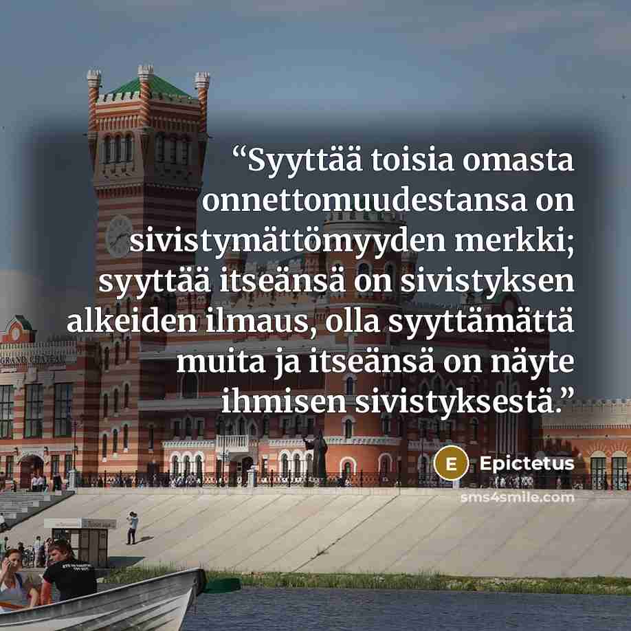 “Syyttää toisia omasta onnettomuudestansa on sivistymättömyyden merkki; syyttää itseänsä on sivistyksen alkeiden ilmaus, olla syyttämättä muita ja itseänsä on näyte ihmisen sivistyksestä.” quote by Epictetus