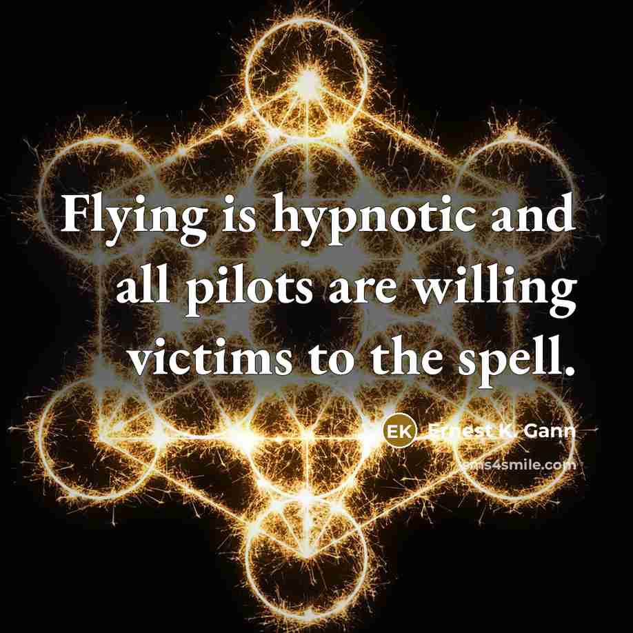 “Flying is hypnotic and all pilots are willing victims to…” quote by Ernest K. Gann