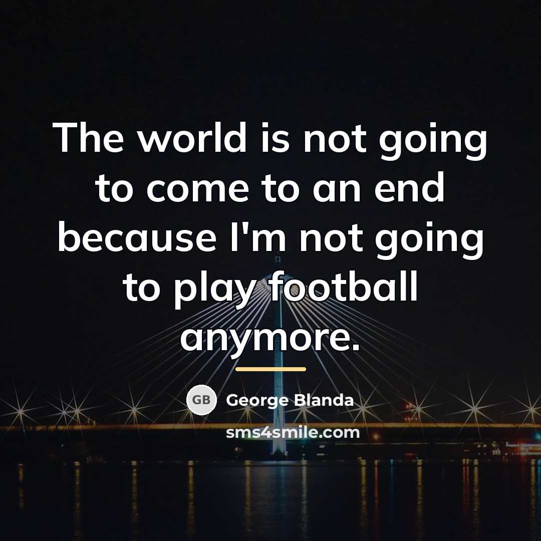 “The world is not going to come to an end…” quote by George Blanda