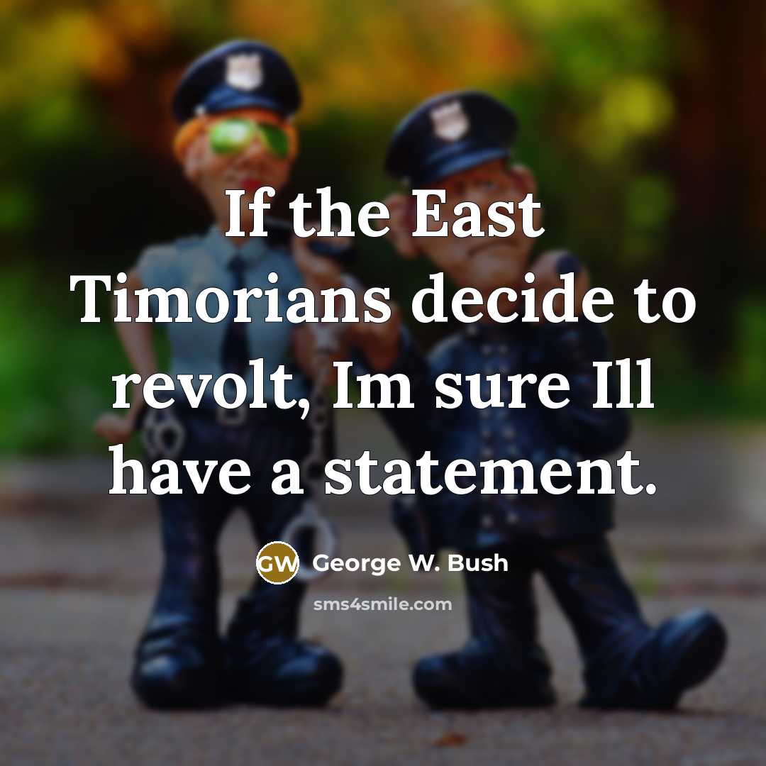 “If the East Timorians decide to revolt, Im sure Ill…” quote by George W. Bush