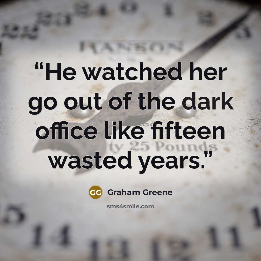 “He watched her go out of the dark office like fifteen wasted years.” quote by Graham Greene