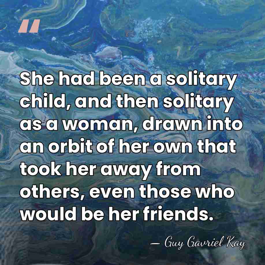 She had been a solitary child, and then solitary as a woman,&hellip; - Guy Gavriel Kay