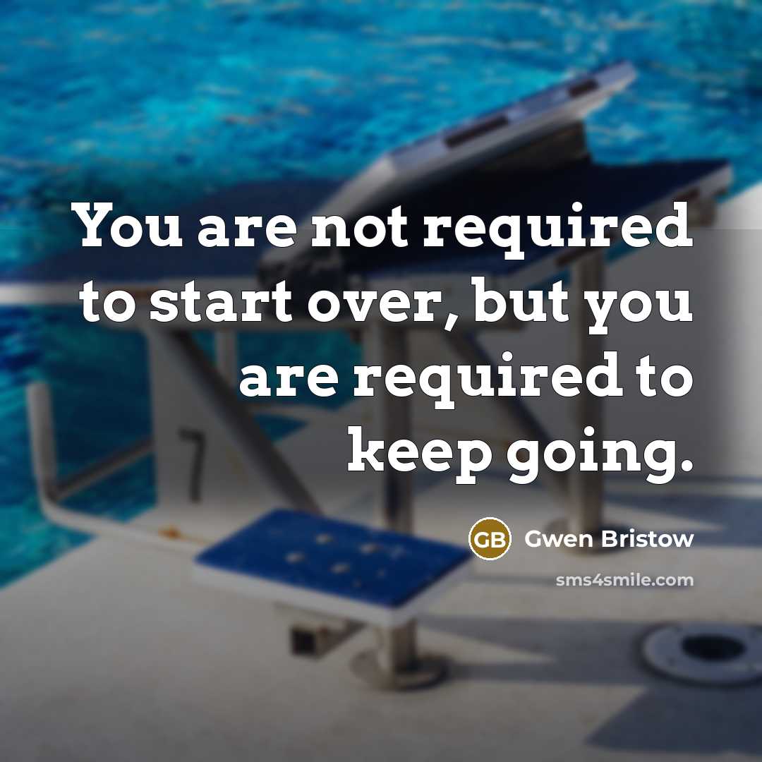“You are not required to start over, but you are required to keep going.” quote by Gwen Bristow