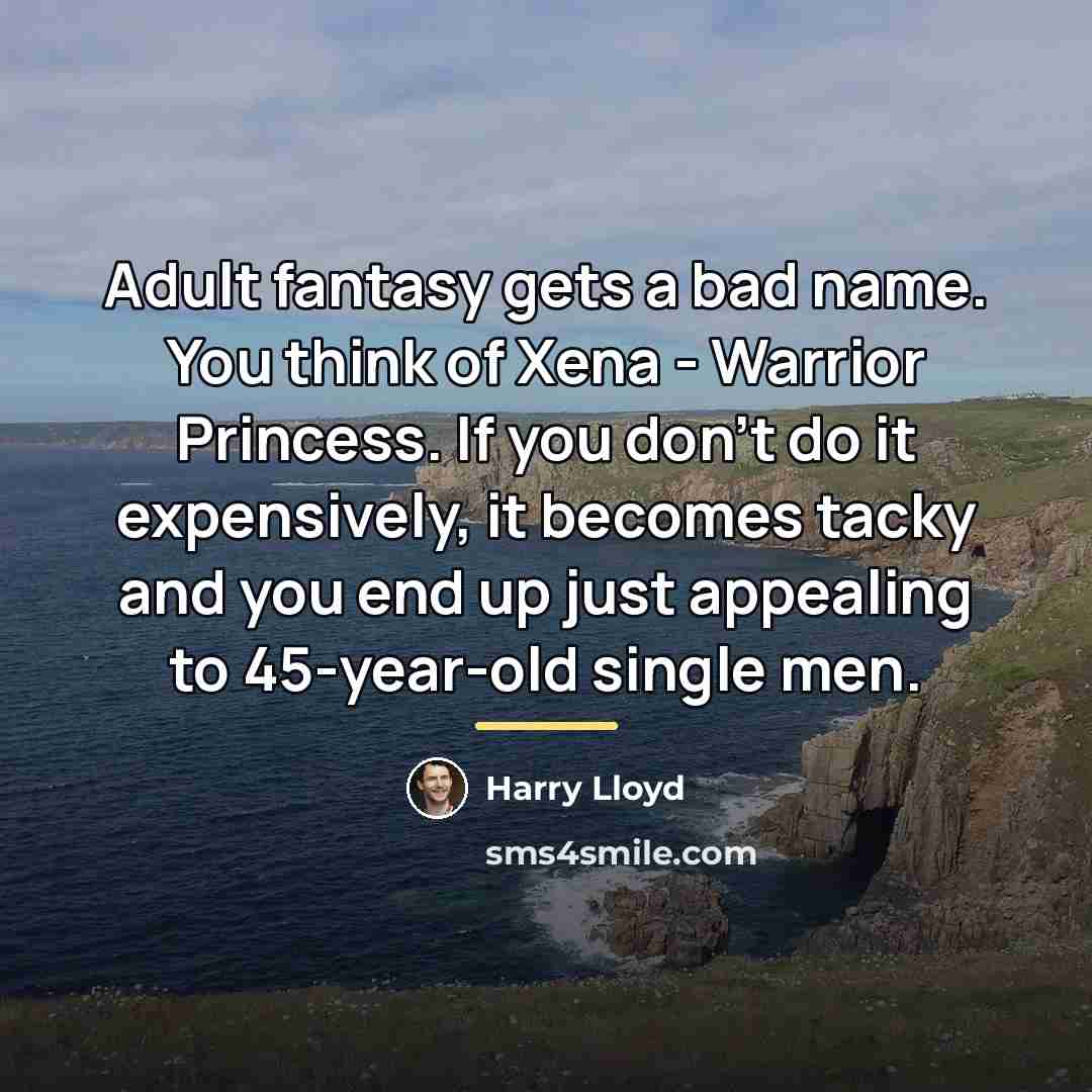 “Adult fantasy gets a bad name. You think of Xena…” quote by Harry Lloyd