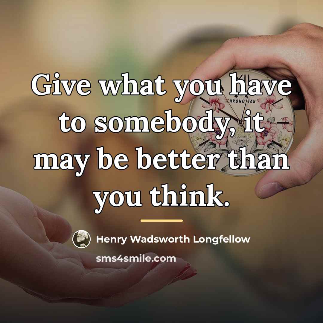 “Give what you have to somebody, it may be better…” quote by Henry Wadsworth Longfellow