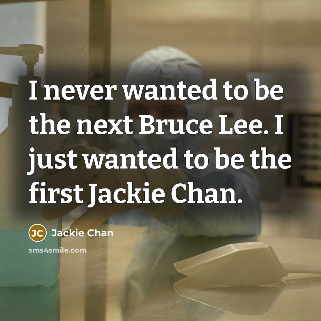 “I never wanted to be the next Bruce Lee. I just wanted to be the first Jackie Chan.” quote by Jackie Chan