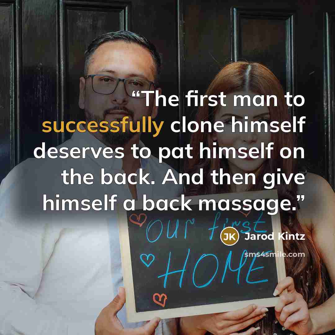 “The first man to successfully clone himself deserves to pat himself on the back. And then give himself a back massage.” quote by Jarod Kintz