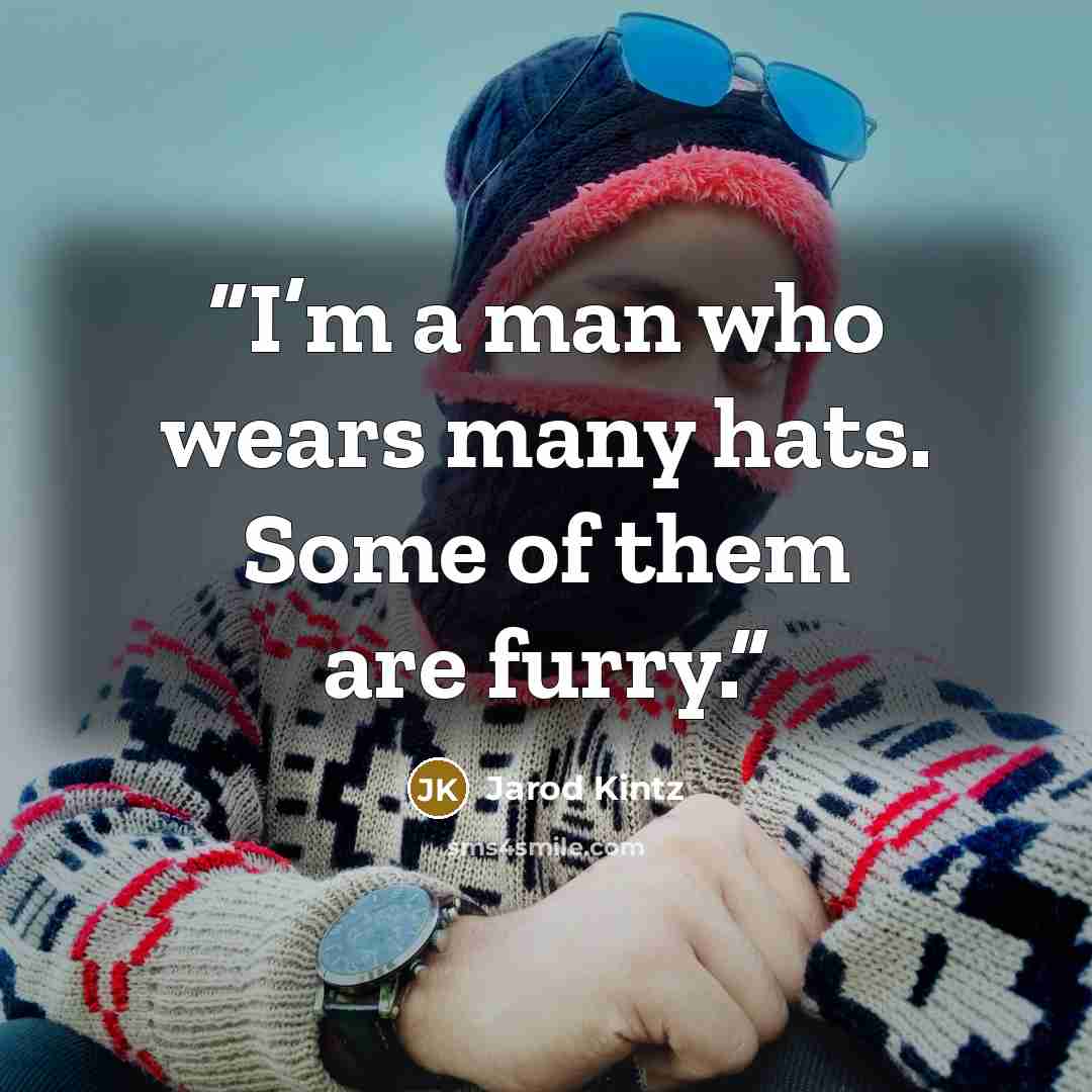 “I’m a man who wears many hats. Some of them are furry.” quote by Jarod Kintz