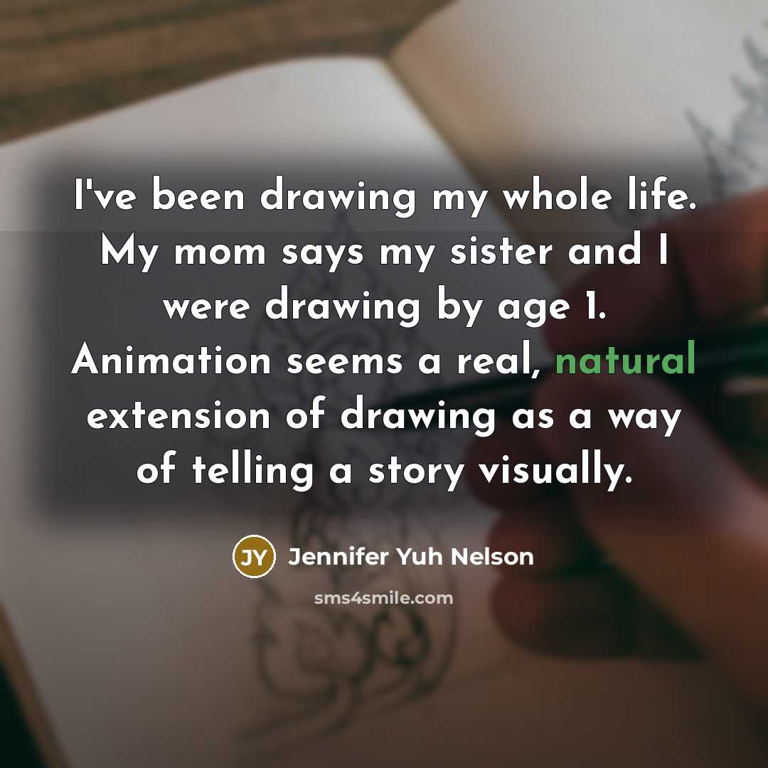 “I've been drawing my whole life. My mom says my…” quote by Jennifer Yuh Nelson