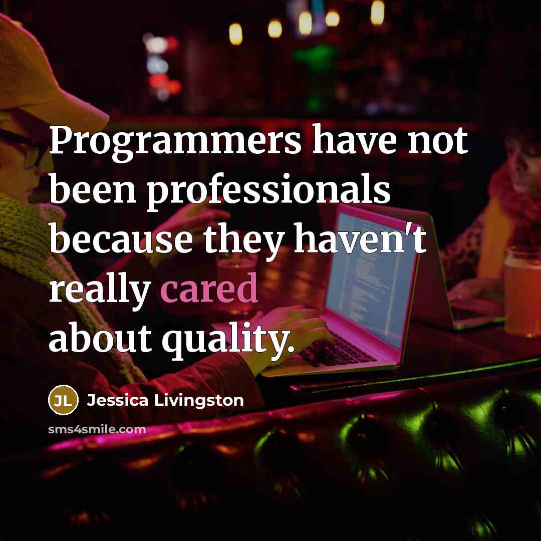 “Programmers have not been professionals because they haven't really cared about quality.” quote by Jessica Livingston