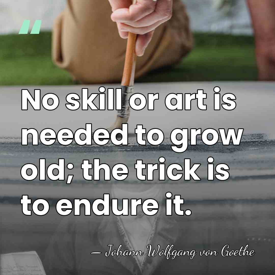 No skill or art is needed to grow old; the trick is&hellip; - Johann Wolfgang von Goethe