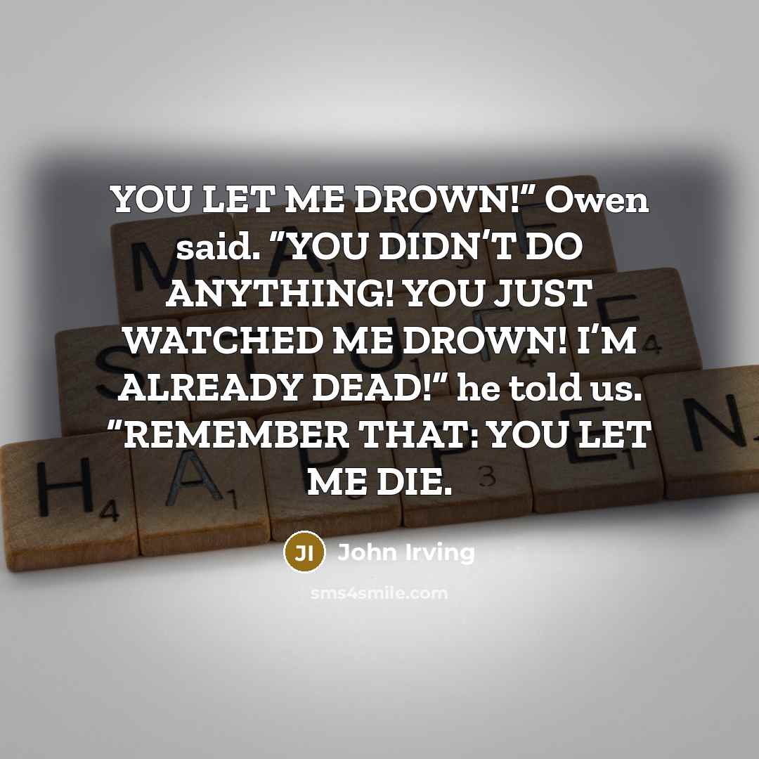 “YOU LET ME DROWN!” Owen said. “YOU DIDN’T DO ANYTHING!…” quote by John Irving