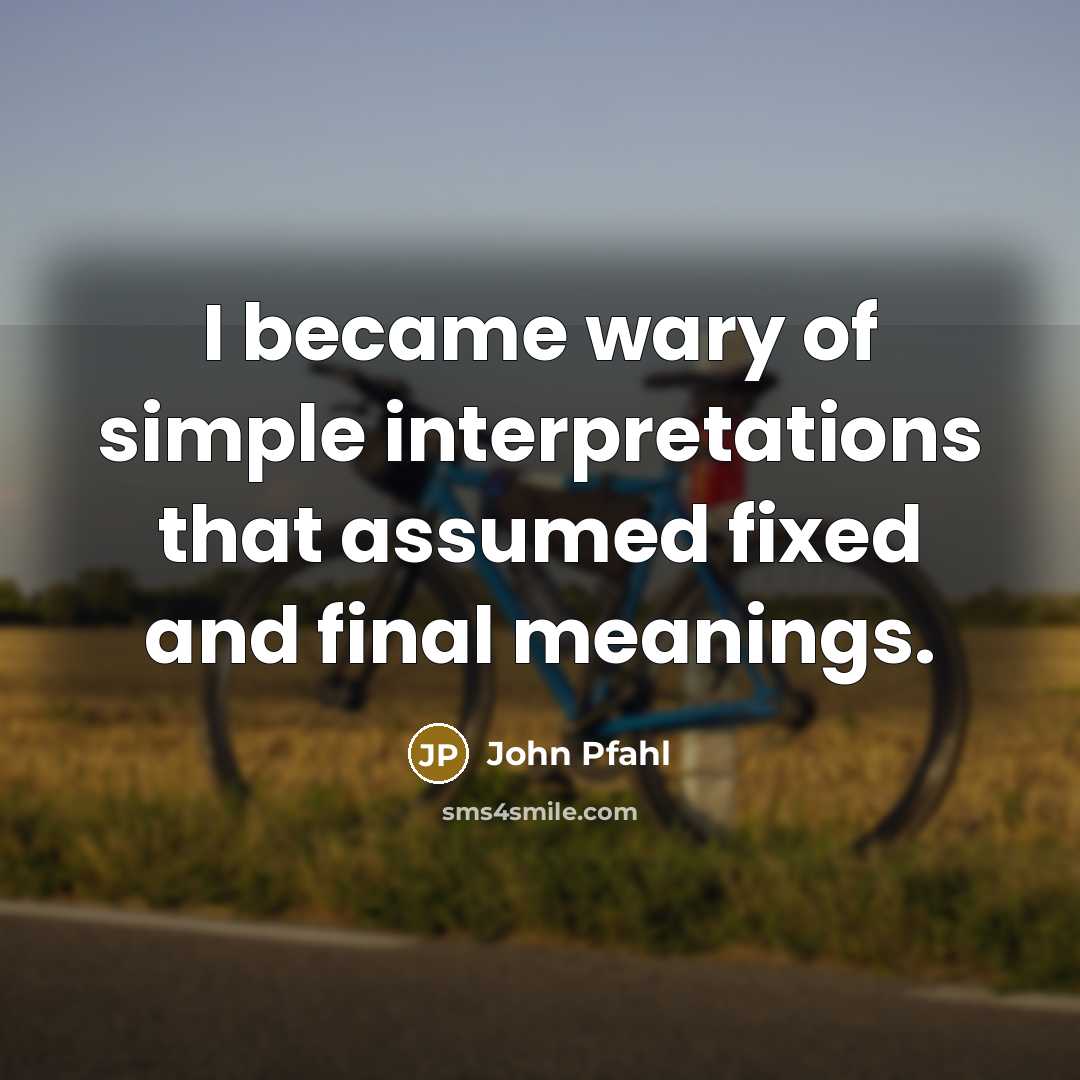 “I became wary of simple interpretations that assumed fixed and…” quote by John Pfahl