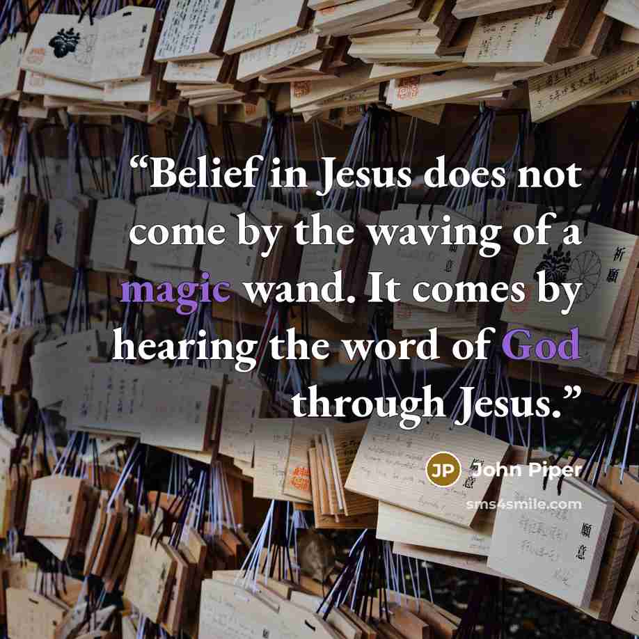 “Belief in Jesus does not come by the waving of a magic wand. It comes by hearing the word of God through Jesus.” quote by John Piper
