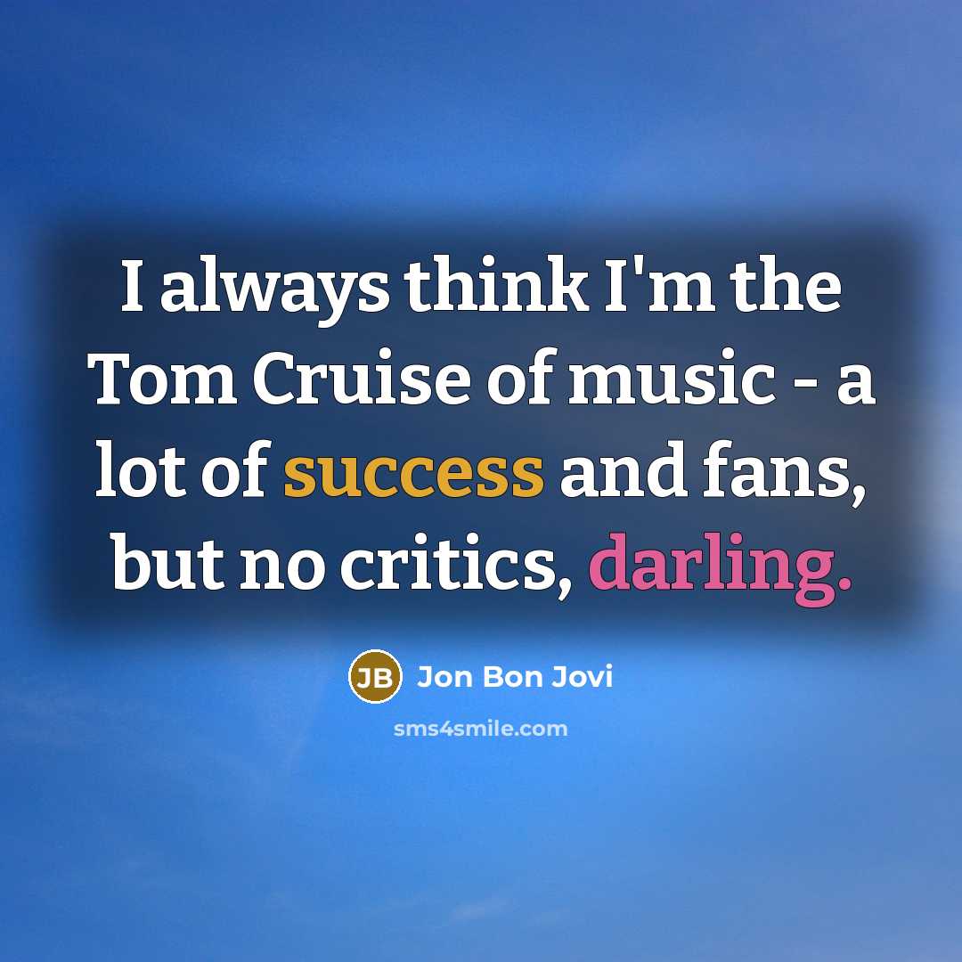 “I always think I'm the Tom Cruise of music -…” quote by Jon Bon Jovi
