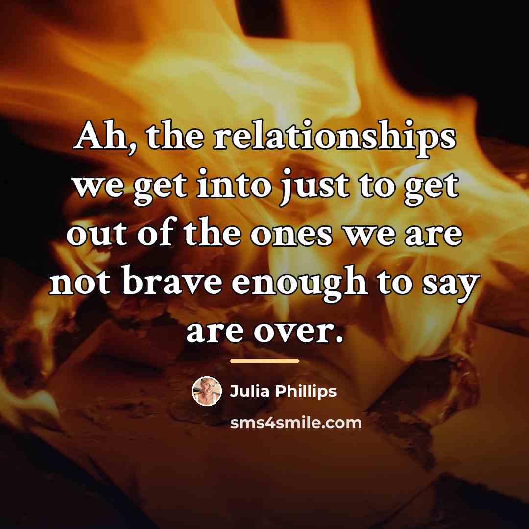 “Ah, the relationships we get into just to get out…” quote by Julia Phillips